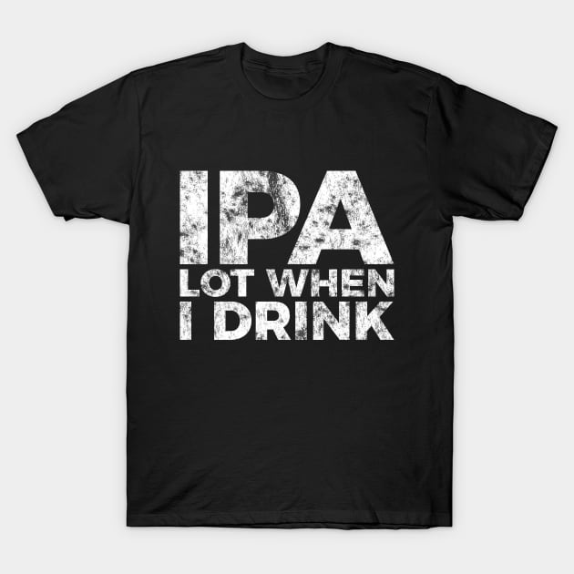 IPA a lot when I drink funny craft beer tee shirt T-Shirt by RedYolk